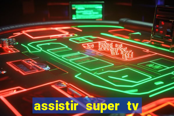 assistir super tv ao vivo